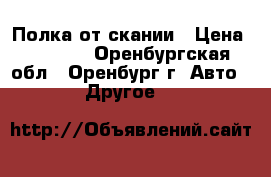 Полка от скании › Цена ­ 2 000 - Оренбургская обл., Оренбург г. Авто » Другое   